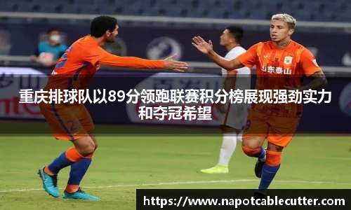 重庆排球队以89分领跑联赛积分榜展现强劲实力和夺冠希望