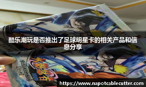 酷乐潮玩是否推出了足球明星卡的相关产品和信息分享